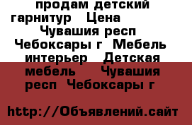 продам детский гарнитур › Цена ­ 18 000 - Чувашия респ., Чебоксары г. Мебель, интерьер » Детская мебель   . Чувашия респ.,Чебоксары г.